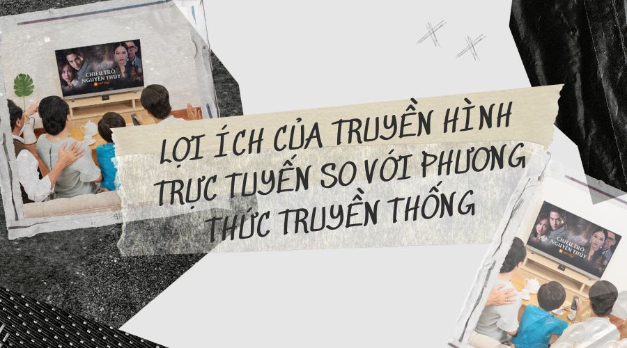 Lợi ích của truyền hình trực tuyến so với phương thức truyền thống
