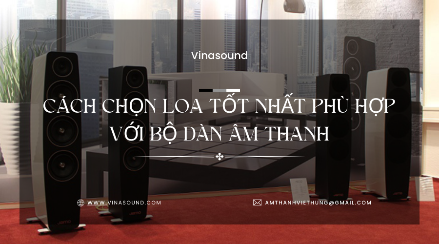 Cách chọn loa tốt nhất phù hợp với bộ dàn âm thanh