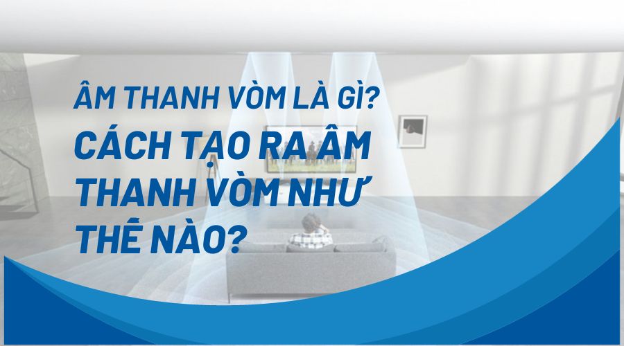 Âm thanh vòm là gì? Cách tạo ra âm thanh vòm như thế nào?